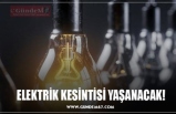 ELEKTRİK KESİNTİSİ YAŞANACAK!