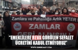 ‘’EMEKLİLERE REVA GÖRÜLEN SEFALET  ÜCRETİNİ KABUL ETMİYORUZ’’