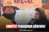 EMNİYET YILBAŞINDA GÖREVDE!