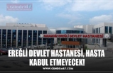 EREĞLİ DEVLET HASTANESİ, HASTA  KABUL ETMEYECEK!