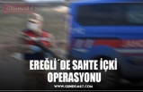 EREĞLİ´DE SAHTE İÇKİ OPERASYONU