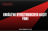 EREĞLİ’DE UYUŞTURUCUYA GEÇİT  YOK!