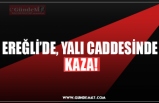 EREĞLİ’DE, YALI CADDESİNDE  KAZA!