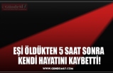 EŞİ ÖLDÜKTEN 5 SAAT SONRA  KENDİ HAYATINI KAYBETTİ!