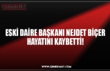 ESKİ DAİRE BAŞKANI NEJDET BİÇER HAYATINI KAYBETTİ!