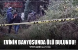 EVİNİN BANYOSUNDA ÖLÜ BULUNDU!