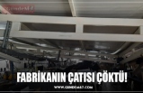 FABRİKANIN ÇATISI ÇÖKTÜ!