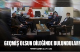 GEÇMİŞ OLSUN DİLEĞİNDE BULUNDULAR!