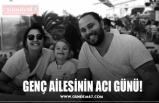 GENÇ AİLESİNİN ACI GÜNÜ!