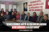 ‘’GENÇLERİMİZİ KÖTÜ ALIŞKANLIKLARDAN KURTARMAYA ÇALIŞIYORUZ’’