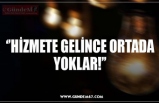 ‘’HİZMETE GELİNCE ORTADA YOKLAR!’’