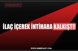 İLAÇ İÇEREK İNTİHARA KALKIŞTI!