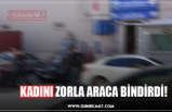 KADINI ZORLA ARACA BİNDİRDİ!