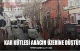 KAR KÜTLESİ ARACIN ÜZERİNE DÜŞTÜ!