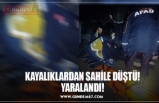 KAYALIKLARDAN SAHİLE DÜŞTÜ! YARALANDI!