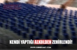 KENDİ YAPTIĞI ALKOLDEN ZEHİRLENDİ!