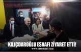 KILIÇDAROĞLU ESNAFI ZİYARET ETTİ!