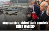 KILIÇDAROĞLU, KİLİMLİ SAHİL YOLU İÇİN NELER SÖYLEDİ?