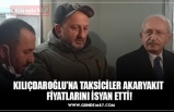 KILIÇDAROĞLU’NA TAKSİCİLER AKARYAKIT  FİYATLARINI İSYAN ETTİ!