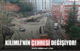 KİLİMLİ’NİN ÇEHRESİ DEĞİŞİYOR!