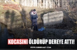 KOCASINI ÖLDÜRÜP DEREYE ATTI!