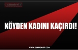 KÖYDEN KADINI KAÇIRDI!