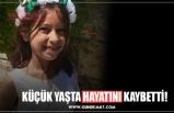 KÜÇÜK YAŞTA HAYATINI KAYBETTİ!