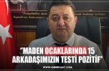 ‘’MADEN OCAKLARINDA 15 ARKADAŞIMIZIN TESTİ POZİTİF’’