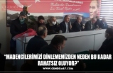 “MADENCİLERİMİZİ DİNLEMEMİZDEN NEDEN BU KADAR RAHATSIZ OLUYOR?”