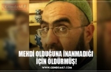 MEHDİ OLDUĞUNA İNANMADIĞI İÇİN ÖLDÜRMÜŞ!