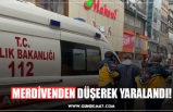 MERDİVENDEN DÜŞEREK YARALANDI!