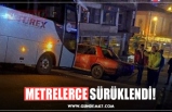 METRELERCE SÜRÜKLENDİ!