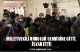 MİLLETVEKİLİ ONKOLOJİ SERVİSİNE GİTTİ,  İSYAN ETTİ!