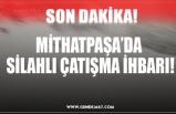 MİTHATPAŞA’DA  SİLAHLI ÇATIŞMA İHBARI!