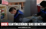 OKUL KANTİNLERİNDE SIKI DENETİM!