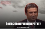 ÖMER ZOR HAYATINI KAYBETTİ!