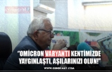 ‘’OMİCRON VARYANTI KENTİMİZDE  YAYGINLAŞTI, AŞILARINIZI OLUN!’’