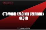 OTOMOBİL AYAĞININ ÜZERİNDEN  GEÇTİ!