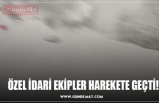 ÖZEL İDARİ EKİPLER HAREKETE GEÇTİ!