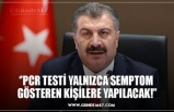 ‘’PCR TESTİ YALNIZCA SEMPTOM  GÖSTEREN KİŞİLERE YAPILACAK!’’