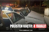 POLİSTEN KAÇTI!: 4 YARALI!