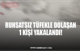 RUHSATSIZ TÜFEKLE DOLAŞAN 1 KİŞİ YAKALANDI!