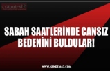 SABAH SAATLERİNE CANSIZ BEDENİNİ BULDULAR!