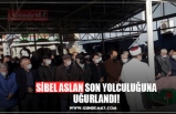 SİBEL ASLAN SON YOLCULUĞUNA UĞURLANDI!