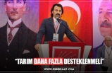 “TARIM DAHA FAZLA DESTEKLENMELİ”