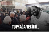 TOPRAĞA VERİLDİ...