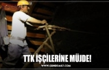 TTK İŞÇİLERİNE MÜJDE!