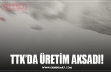 TTK’DA ÜRETİM AKSADI!