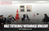 VALİ TUTULMAZ VATANDAŞI DİNLEDİ!