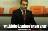 ‘’VALİLİĞİN ÜZERİNDE BASKI VAR!’’